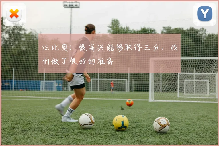 法比奥：很高兴能够取得三分，我们做了很好的准备